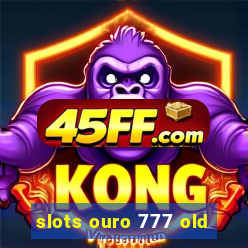 slots ouro 777 old